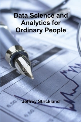 Data Science and Analytics for Ordinary People by Strickland, Jeffrey