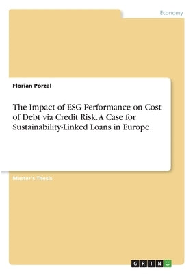 The Impact of ESG Performance on Cost of Debt via Credit Risk. A Case for Sustainability-Linked Loans in Europe by Porzel, Florian