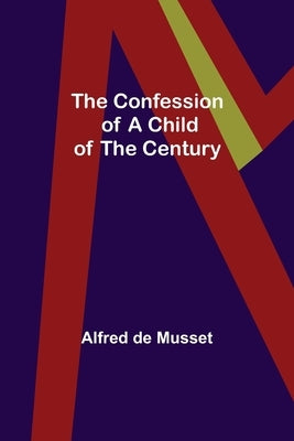 The Confession of a Child of the Century by de Musset, Alfred