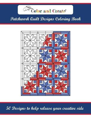 Color and Create: Patchwork Quilt Designs Coloring Book: 50 Designs to help release your creative side by Create, Color and