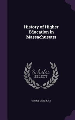 History of Higher Education in Massachusetts by Bush, George Gary