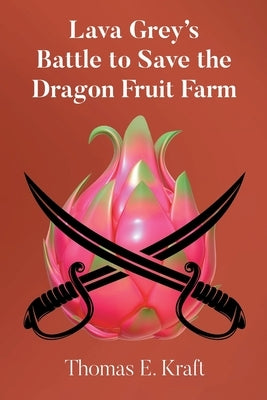 Lava Grey's Battle to Save the Dragon Fruit Farm by Kraft, Thomas E.