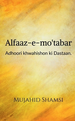 Alfaaz-e-mo'tabar: Adhoori khwahishon ki Dastaan by Shamsi, Mujahid