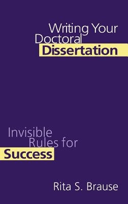 Writing Your Doctoral Dissertation: Invisible Rules for Success by Brause, Rita S.