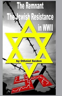 The Remnant: The Jewish Resistance in WWII by Seiden, Othniel J.