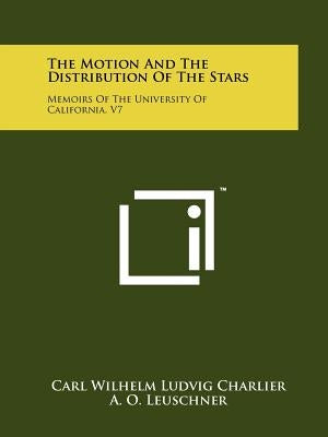 The Motion and the Distribution of the Stars: Memoirs of the University of California, V7 by Charlier, Carl Wilhelm Ludvig