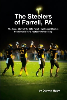 The Steelers of Farrell, PA: The Inside Story of the 2018 Farrell High School Steelers Pennsylvania State Football Championship by Huey, Darwin