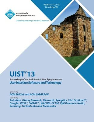 Uist 13 Proceedings of the 26th Annual ACM Symposium on User Interface Software and Technology by Uist 13 Conference Committee