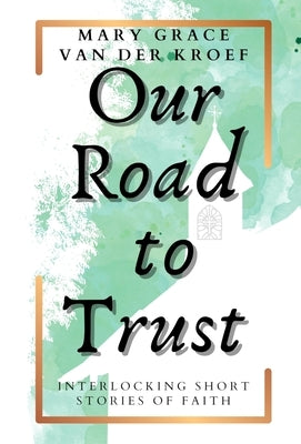 Our Road to Trust: Interlocking Short Stories of Faith by Van Der Kroef, Mary Grace