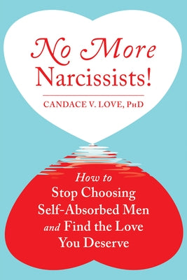 No More Narcissists!: How to Stop Choosing Self-Absorbed Men and Find the Love You Deserve by Love, Candace V.