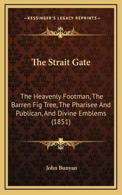 The Strait Gate: The Heavenly Footman, The Barren Fig Tree, The Pharisee And Publican, And Divine Emblems (1851) by Bunyan, John