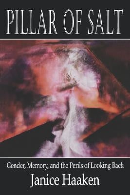 Pillar of Salt: Gender, Memory, and the Perils of Looking Back by Haaken, Janice