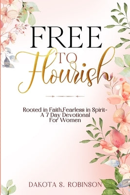 Free To Flourish: Rooted in Faith, Fearless in Spirit by Robinson, Dakota