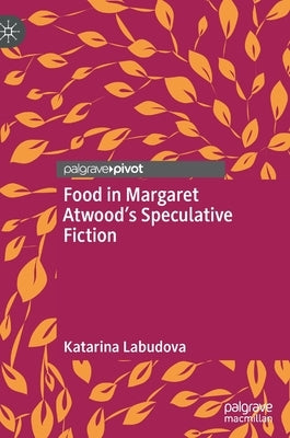 Food in Margaret Atwood's Speculative Fiction by Labudova, Katarina