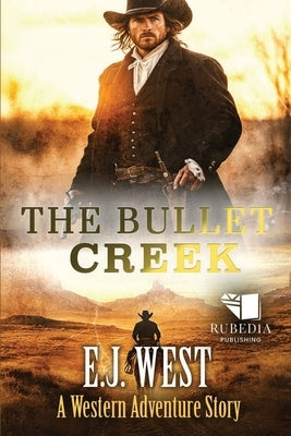 The Bullet Creek: A Classic Western Adventure by West, E. J.