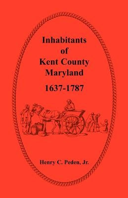 Inhabitants of Kent County, Maryland, 1637-1787 by Peden Jr, Henry C.