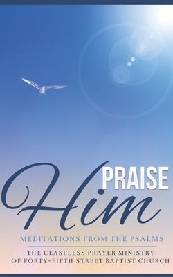 Praise Him: Meditations from the Psalms by Forty-Fifth Street Baptist Church, The C