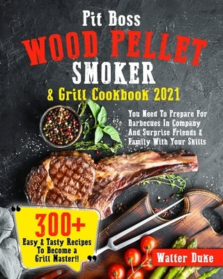 Pit Boss Wood Pellet Smoker & Grill Cookbook 2021: You Need To Prepare For Barbecues In Company And Surprise Friends & Family With Your Skills 300+ Ea by Watts, Jenson