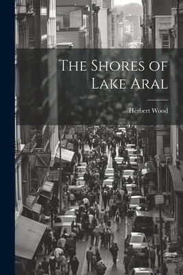 The Shores of Lake Aral by Wood, Herbert