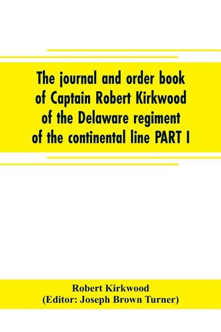 The journal and order book of Captain Robert Kirkwood of the Delaware regiment of the continental line PART I- A Journal of the Southern campaign 1780 by Kirkwood, Robert