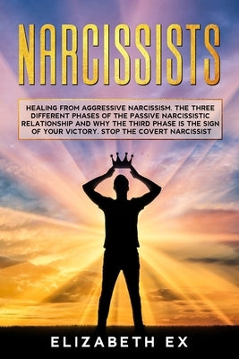 Narcissists: Healing from aggressive narcissism. The three different phases of the passive narcissistic relationship and why the th by Ex, Elizabeth