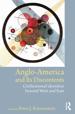 Anglo-America and Its Discontents: Civilizational Identities Beyond West and East by Katzenstein, Peter J.