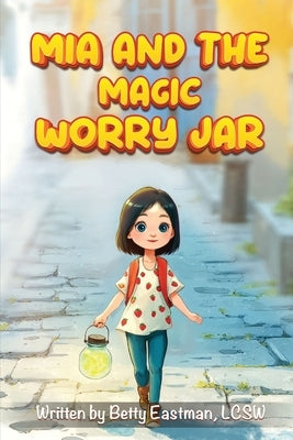 MIA and the Magic Worry Jar by Lcsw, Betty Eastman