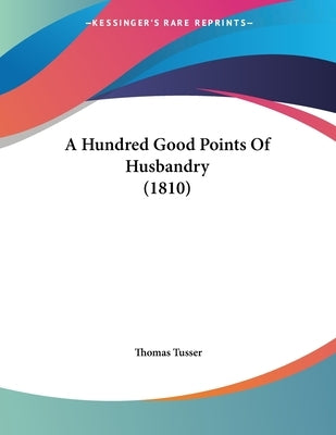 A Hundred Good Points Of Husbandry (1810) by Tusser, Thomas