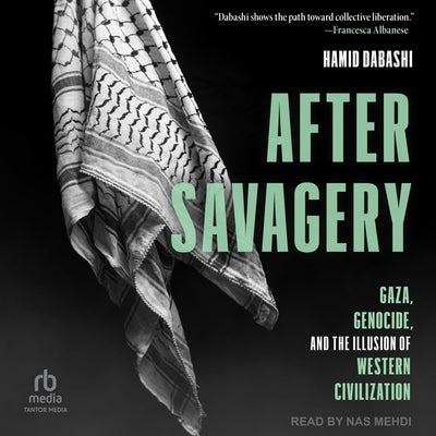 After Savagery: Gaza, Genocide, and the Illusion of Western Civilization by Dabashi, Hamid