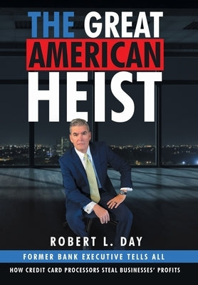 The Great American Heist: How Credit Card Processors Steal Businesses' Profits by Day, Robert L.