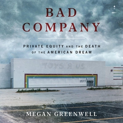 Bad Company: Private Equity and the Death of the American Dream by Greenwell, Megan