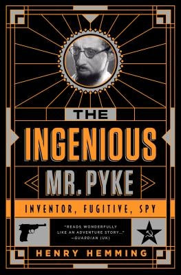 The Ingenious Mr. Pyke: Inventor, Fugitive, Spy by Hemming, Henry