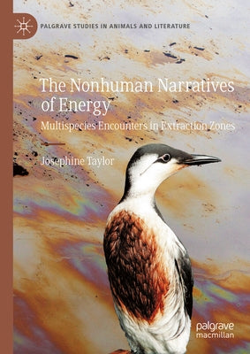 The Nonhuman Narratives of Energy: Multispecies Encounters in Extraction Zones by Taylor, Josephine