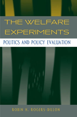 The Welfare Experiments: Politics and Policy Evaluation by Rogers-Dillon, Robin H.