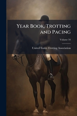 Year Book, Trotting and Pacing; Volume 34 by United States Trotting Association