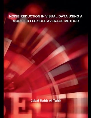 Noise Reduction in Visual Data Using a Modified Flexible Average Method by Tahir, Jabal Rabb Al