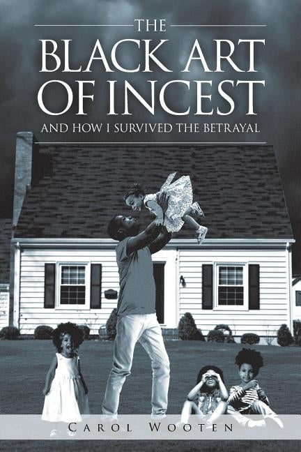 The Black Art of Incest and How I Survived the Betrayal by Wooten, Carol