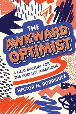 The Awkward Optimist's Guide to Human Connection by Rodriguez, Hector M.