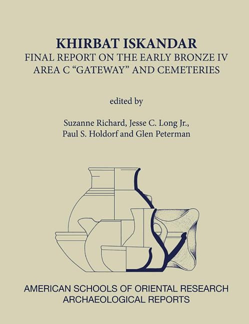Khirbat Iskandar: Final Report on the Early Bronze IV Area C 'Gateway' and Cemeteries by Holdorf, Paul S.