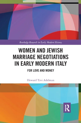 Women and Jewish Marriage Negotiations in Early Modern Italy: For Love and Money by Adelman, Howard Tzvi