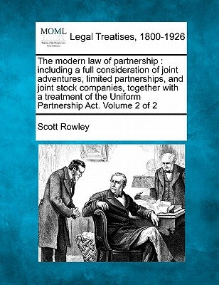 The modern law of partnership: including a full consideration of joint adventures, limited partnerships, and joint stock companies, together with a t by Rowley, Scott