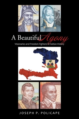 A Beautiful Agony: Visionaries and Freedom Fighters in Haitian History by Policape, Joseph P.