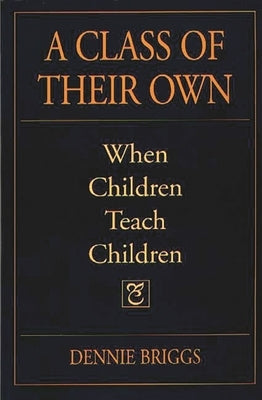 A Class of Their Own: When Children Teach Children by Briggs, Dennie
