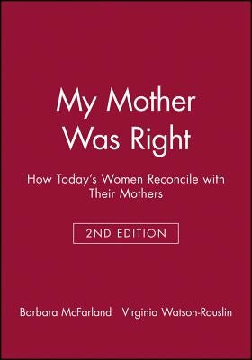 My Mother Was Right: How Today's Women Reconcile with Their Mothers by McFarland, Barbara