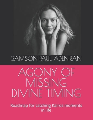 Agony of Missing Divine Timing: Roadmap for catching Kairos moments in life by Adeniran, Samson Paul