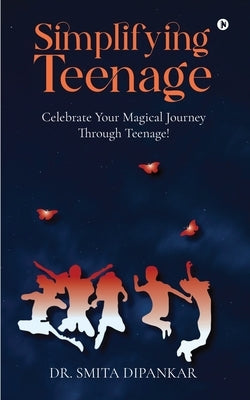Simplifying Teenage: Celebrate your magical journey through teenage! by Dr Smita Dipankar