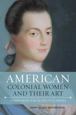 American Colonial Women and Their Art: A Chronological Encyclopedia by Snodgrass, Mary Ellen
