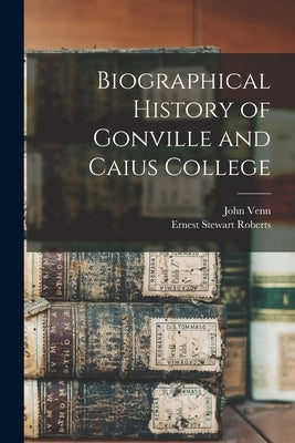 Biographical History of Gonville and Caius College by Venn, John