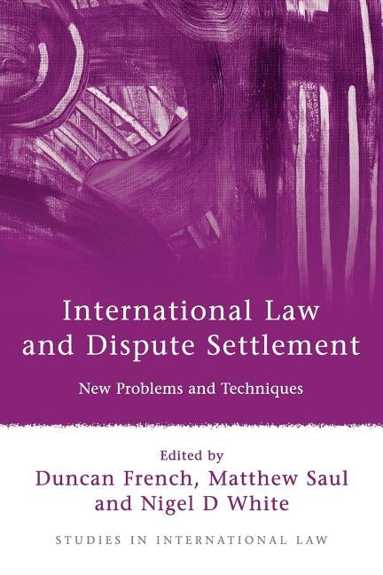 International Law and Dispute Settlement: New Problems and Techniques by French, Duncan