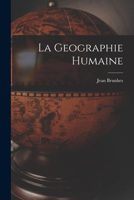 La Geographie Humaine by Brunhes, Jean 1869-1930